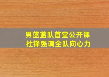 男篮蓝队首堂公开课 杜锋强调全队向心力